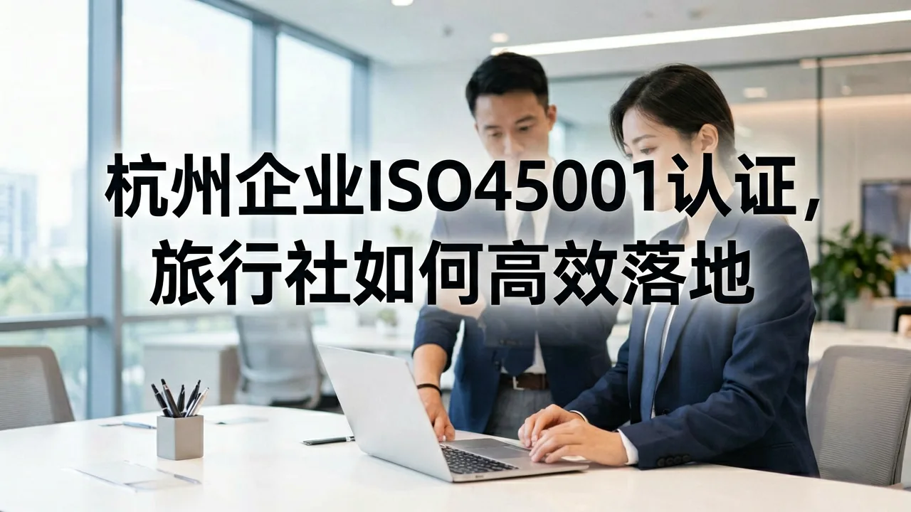 杭州企业ISO45001认证，旅行社如何高效落地